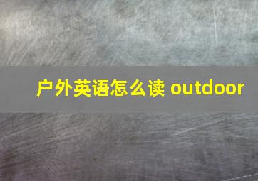 户外英语怎么读 outdoor